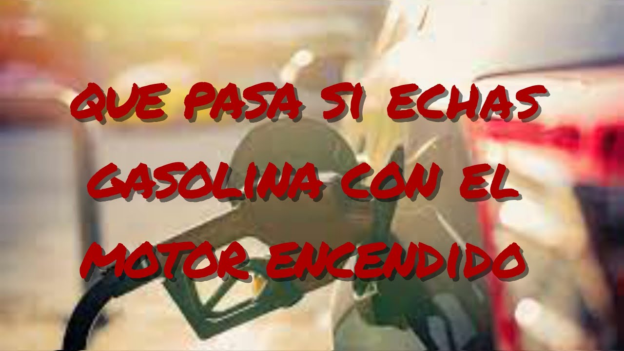 que pasa si echas gasolina con el motor encendido