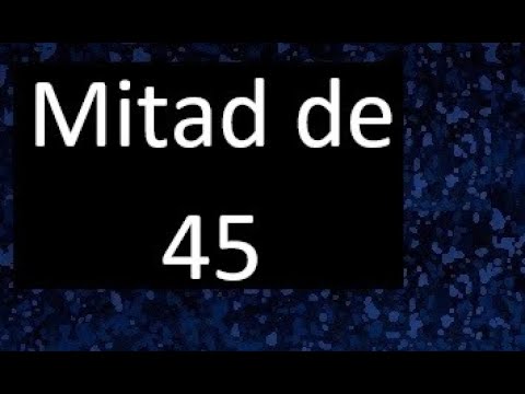 cual es la mitad de 45